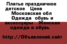 Платье праздничное, детское › Цена ­ 2 000 - Московская обл. Одежда, обувь и аксессуары » Женская одежда и обувь   